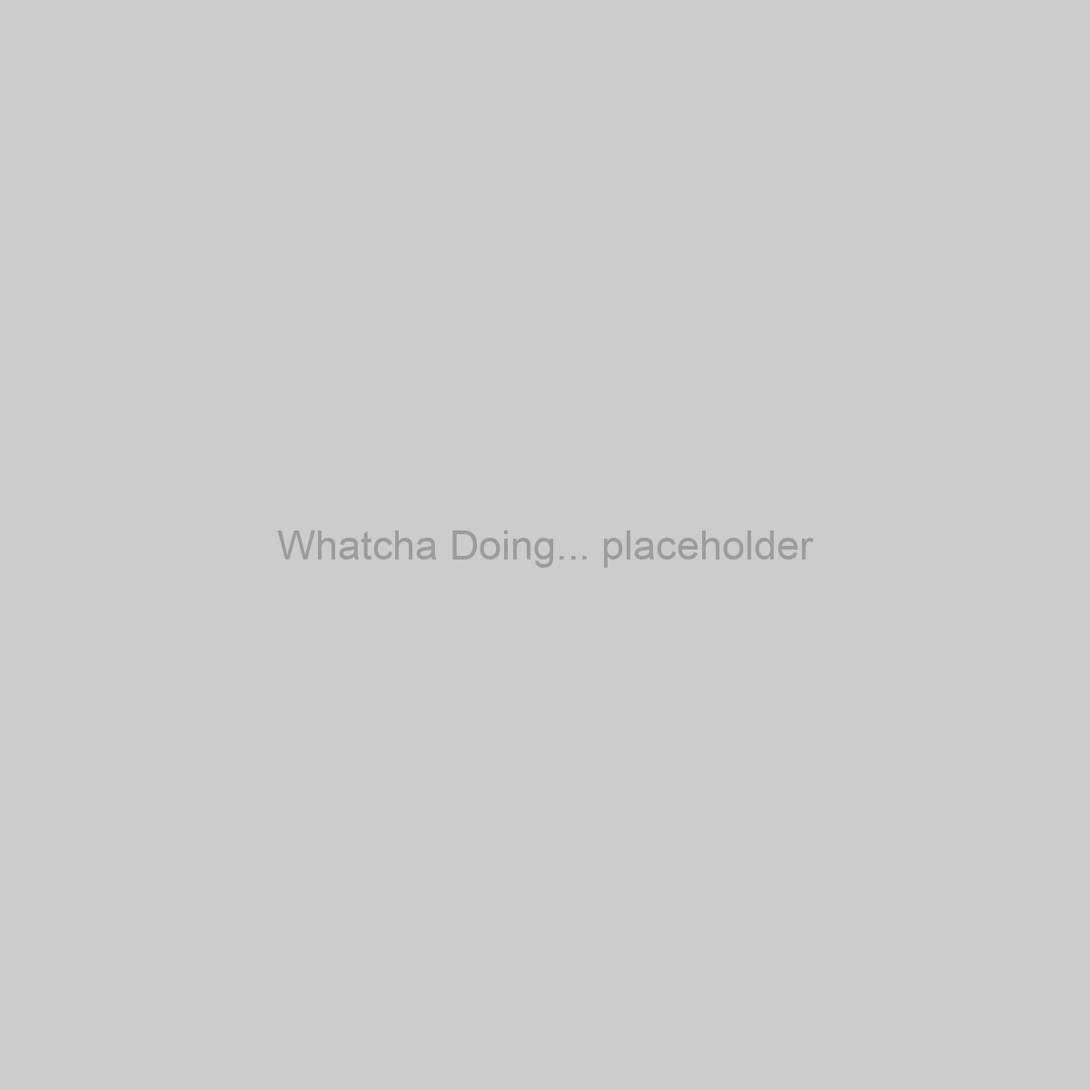 Whatcha Doing... Placeholder Image
